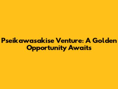 Pseikawasakise Venture: A Golden Opportunity Awaits