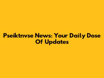 Pseiktnvse News: Your Daily Dose Of Updates