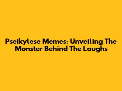 Pseikylese Memes: Unveiling The Monster Behind The Laughs