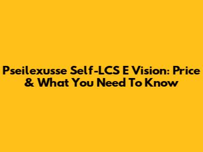 Pseilexusse Self-LCS E Vision: Price & What You Need To Know