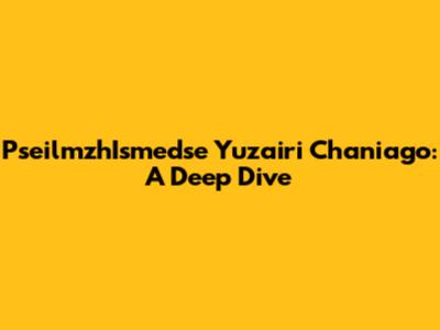 PseilmzhIsmedse Yuzairi Chaniago: A Deep Dive