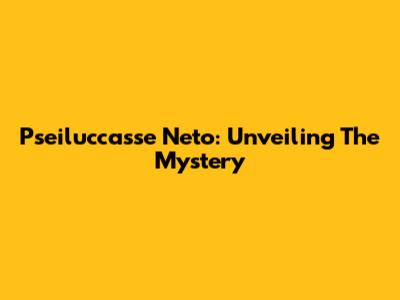 Pseiluccasse Neto: Unveiling The Mystery