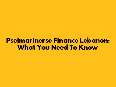 Pseimarinerse Finance Lebanon: What You Need To Know