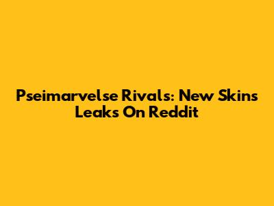 Pseimarvelse Rivals: New Skins Leaks On Reddit