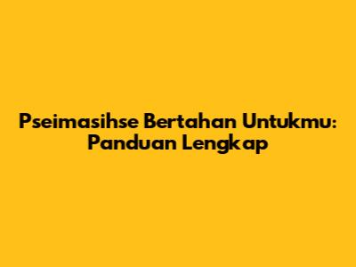 Pseimasihse Bertahan Untukmu: Panduan Lengkap