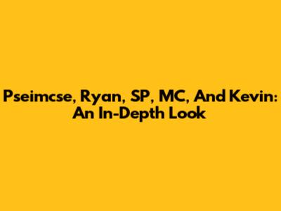 Pseimcse, Ryan, SP, MC, And Kevin: An In-Depth Look