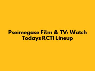 Pseimegase Film & TV: Watch Today's RCTI Lineup