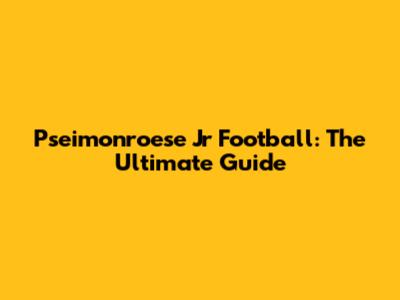 Pseimonroese Jr Football: The Ultimate Guide
