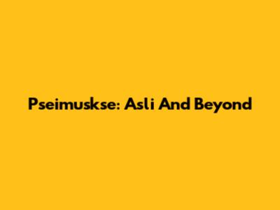 Pseimuskse: Asli And Beyond