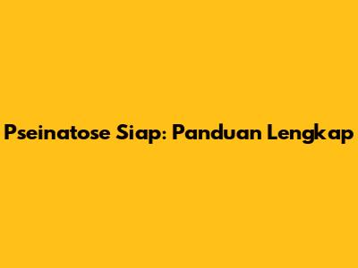 Pseinatose Siap: Panduan Lengkap
