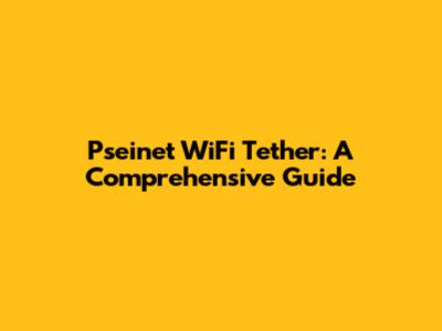 Pseinet WiFi Tether: A Comprehensive Guide