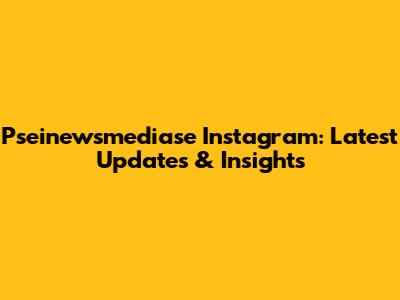 Pseinewsmediase Instagram: Latest Updates & Insights