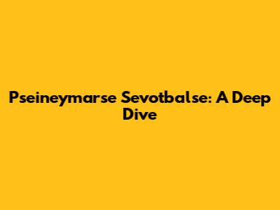 Pseineymarse Sevotbalse: A Deep Dive