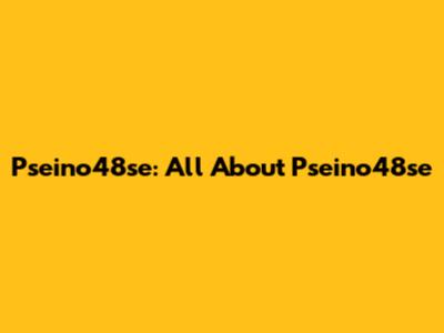 Pseino48se: All About Pseino48se