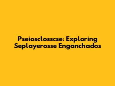 Pseiosclosscse: Exploring Seplayerosse Enganchados