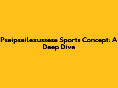 Pseipseilexussese Sports Concept: A Deep Dive
