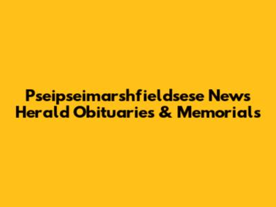 Pseipseimarshfieldsese News Herald Obituaries & Memorials