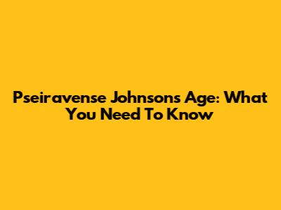 Pseiravense Johnson's Age: What You Need To Know