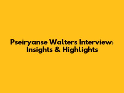 Pseiryanse Walters Interview: Insights & Highlights