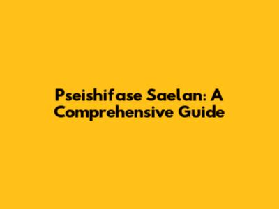 Pseishifase Saelan: A Comprehensive Guide