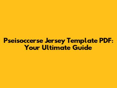 Pseisoccerse Jersey Template PDF: Your Ultimate Guide