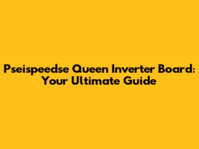 Pseispeedse Queen Inverter Board: Your Ultimate Guide