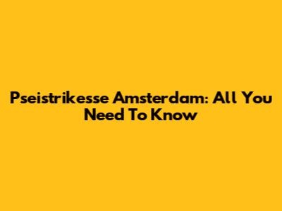Pseistrikesse Amsterdam: All You Need To Know