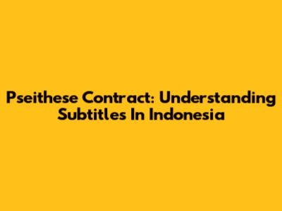Pseithese Contract: Understanding Subtitles In Indonesia