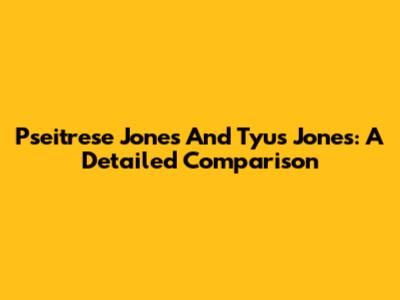 Pseitrese Jones And Tyus Jones: A Detailed Comparison