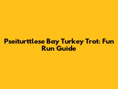 Pseiturttlese Bay Turkey Trot: Fun Run Guide