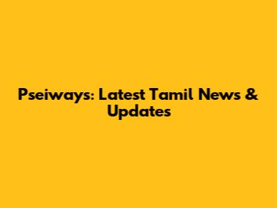Pseiways: Latest Tamil News & Updates