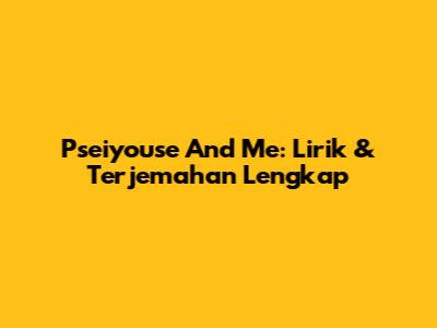 Pseiyouse And Me: Lirik & Terjemahan Lengkap