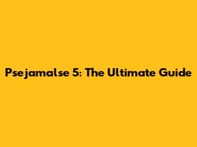 Psejamalse 5: The Ultimate Guide