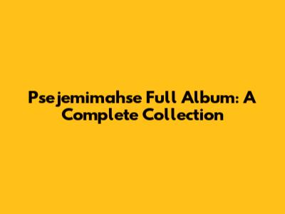 Psejemimahse Full Album: A Complete Collection