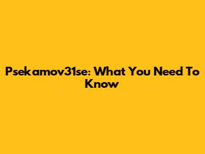 Psekamov31se: What You Need To Know