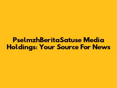 PselmzhBeritaSatuse Media Holdings: Your Source For News