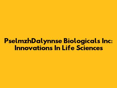 PselmzhDalynnse Biologicals Inc: Innovations In Life Sciences