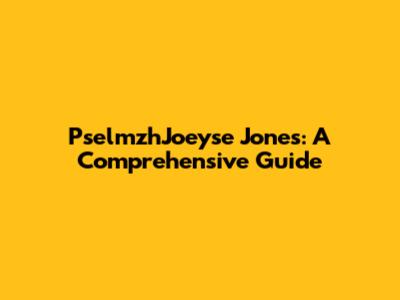 PselmzhJoeyse Jones: A Comprehensive Guide