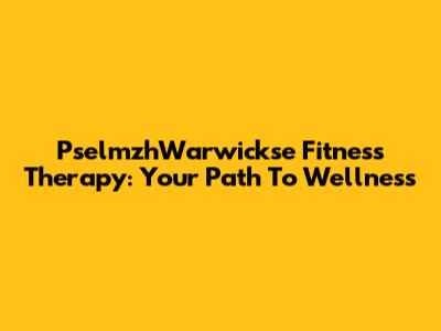PselmzhWarwickse Fitness Therapy: Your Path To Wellness