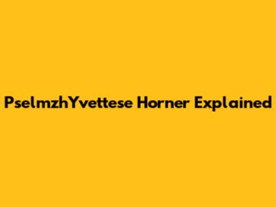 PselmzhYvettese Horner Explained