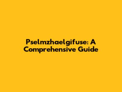 Pselmzhaelgifuse: A Comprehensive Guide
