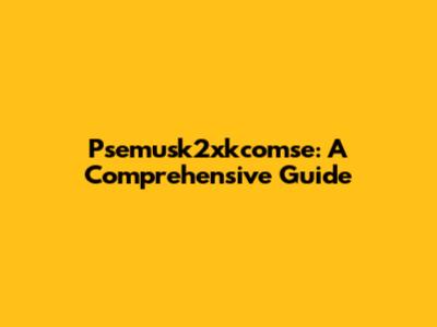 Psemusk2xkcomse: A Comprehensive Guide