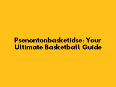 Psenontonbasketidse: Your Ultimate Basketball Guide