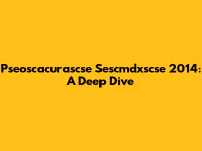 Pseoscacurascse Sescmdxscse 2014: A Deep Dive