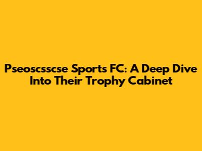 Pseoscsscse Sports FC: A Deep Dive Into Their Trophy Cabinet