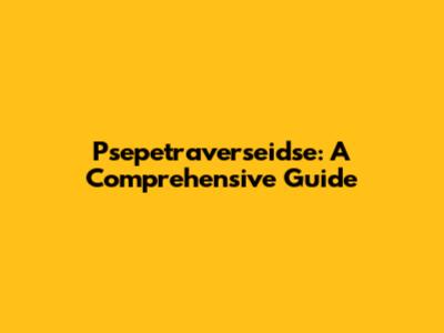 Psepetraverseidse: A Comprehensive Guide