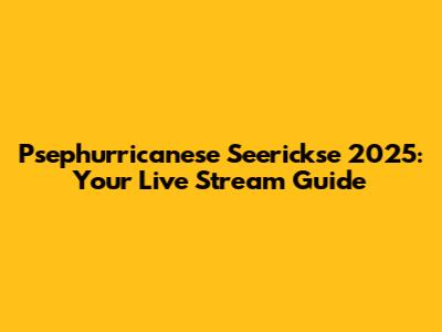 Psephurricanese Seerickse 2025: Your Live Stream Guide