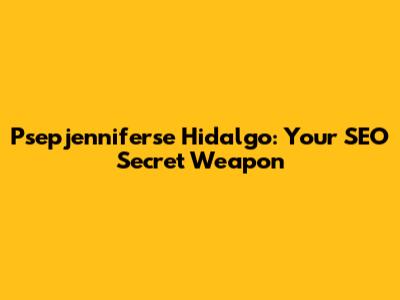 Psepjenniferse Hidalgo: Your SEO Secret Weapon