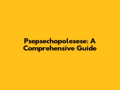 Psepsechopolesese: A Comprehensive Guide