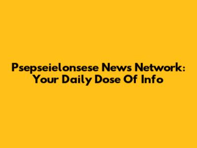 Psepseielonsese News Network: Your Daily Dose Of Info